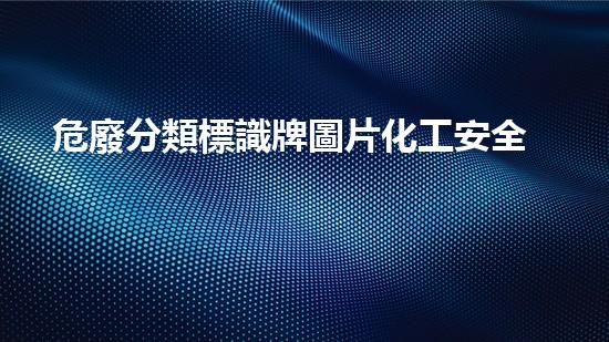 危廢分類標識牌圖片化工安全革新：創(chuàng)新技術的新篇章如何改變行業(yè)？